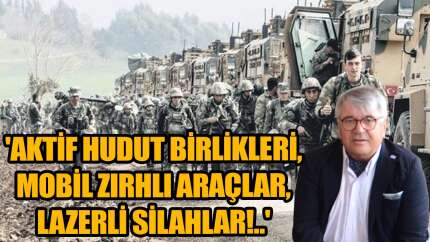 'Aktif hudut birlikleri, mobil zırhlı araçlar, lazerli silahlar!..'