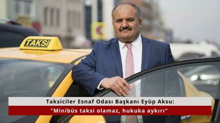 Taksiciler Esnaf Odası Başkanı Eyüp Aksu: "Minibüs taksi olamaz, hukuka aykırı"