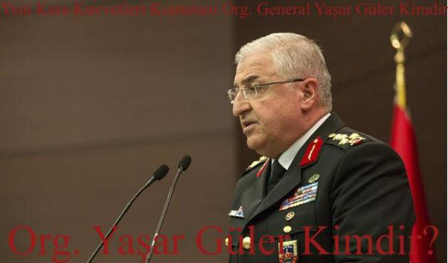 Yeni Kara Kuvvetleri Komutanı Org. Yaşar G&uuml;ler kimdir?| Yaşar G&uuml;ler kimdir